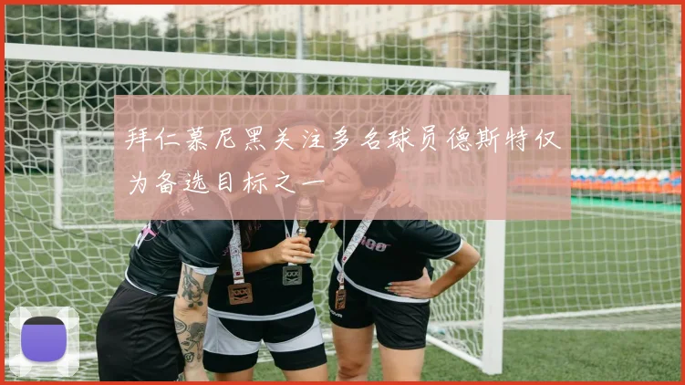拜仁慕尼黑关注多名球员德斯特仅为备选目标之一