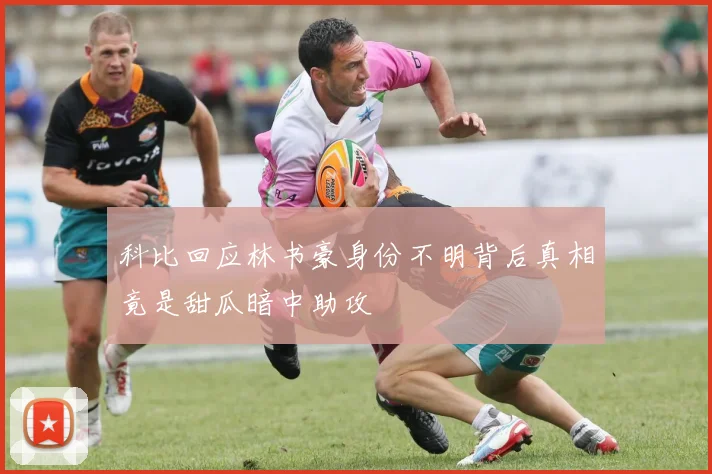 科比回应林书豪身份不明背后真相竟是甜瓜暗中助攻