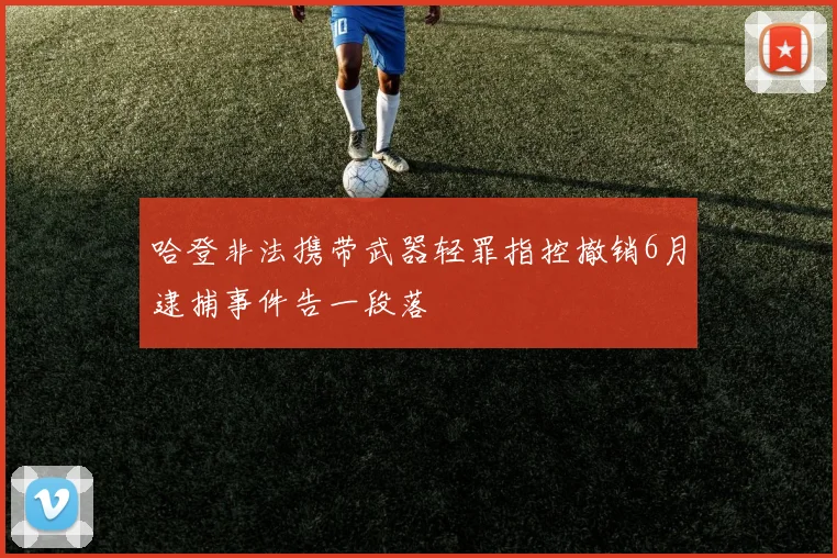哈登非法携带武器轻罪指控撤销6月逮捕事件告一段落