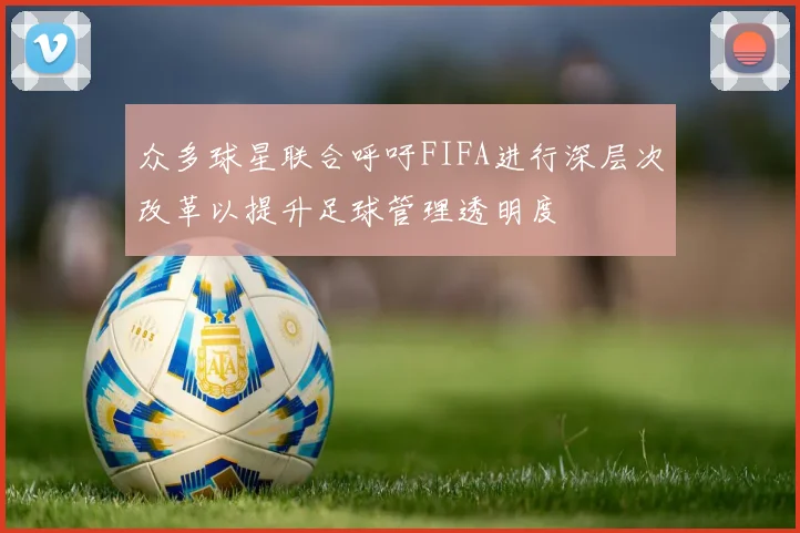 众多球星联合呼吁FIFA进行深层次改革以提升足球管理透明度