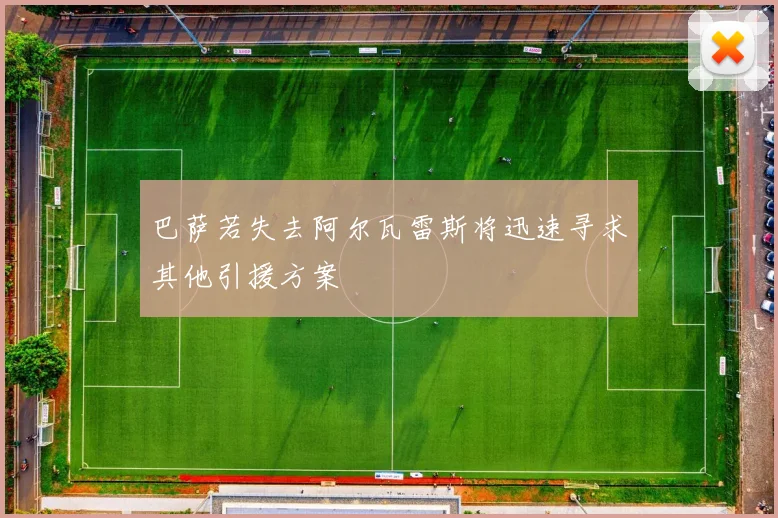 巴萨若失去阿尔瓦雷斯将迅速寻求其他引援方案