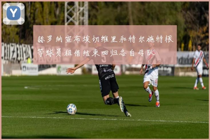 赫罗纳宣布埃切维里和特尔施特根等球员租借结束回归各自母队