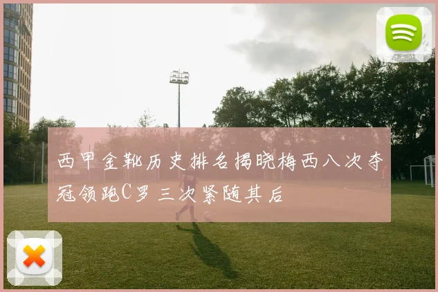 西甲金靴历史排名揭晓梅西八次夺冠领跑C罗三次紧随其后