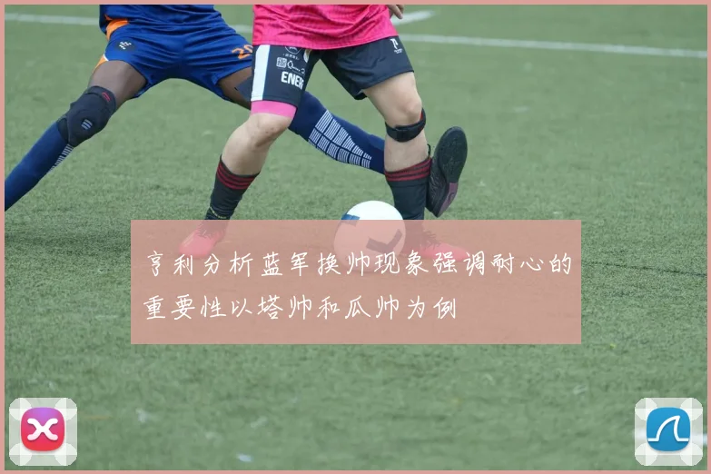 亨利分析蓝军换帅现象强调耐心的重要性以塔帅和瓜帅为例