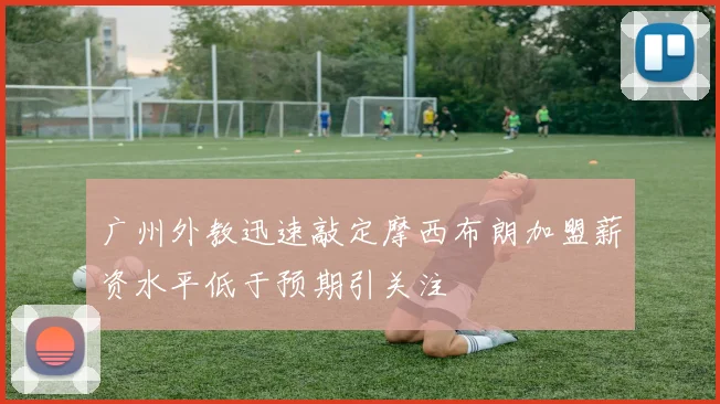 广州外教迅速敲定摩西布朗加盟薪资水平低于预期引关注