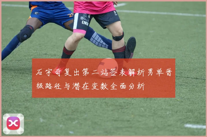 石宇奇复出第二站签表解析男单晋级路径与潜在变数全面分析