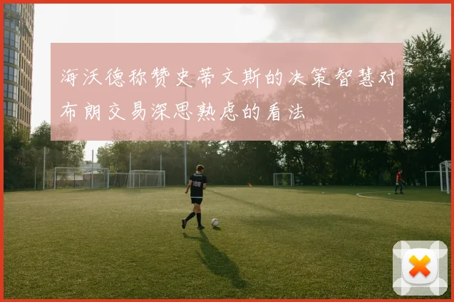海沃德称赞史蒂文斯的决策智慧对布朗交易深思熟虑的看法
