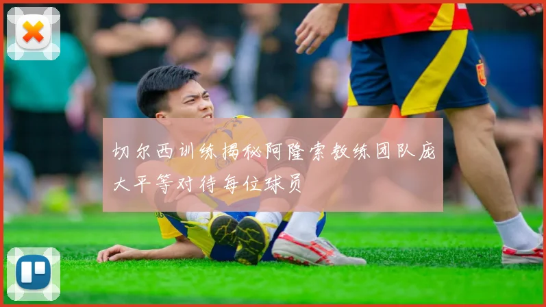 切尔西训练揭秘阿隆索教练团队庞大平等对待每位球员